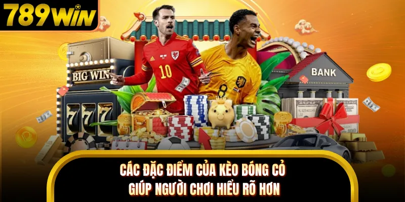 Các đặc điểm của kèo bóng cỏ giúp người chơi hiểu rõ hơn