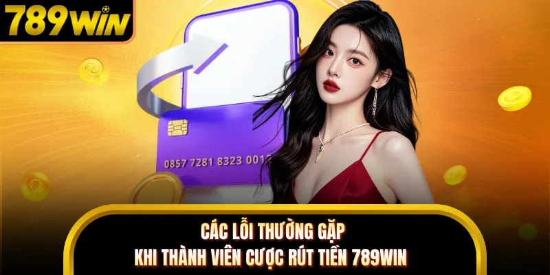 Các lỗi thường gặp khi thành viên cược rút tiền 789WIN