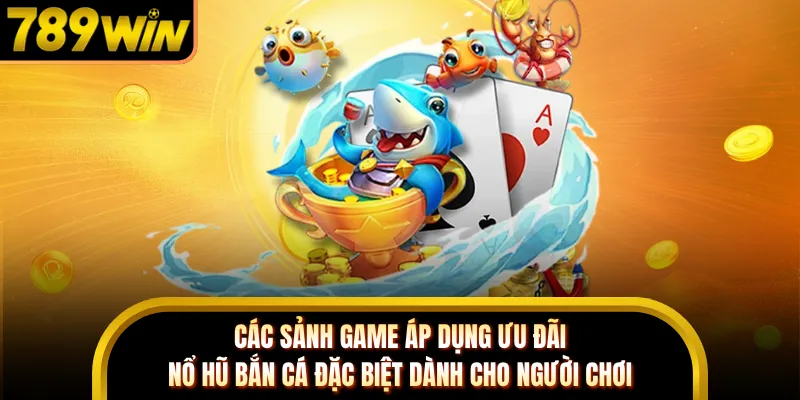 Các game áp dụng ưu đãi nổ hũ bắn cá đặc biệt
