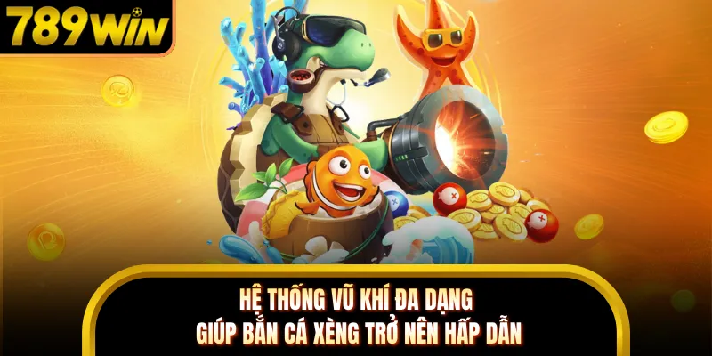 Hệ thống vũ khí đa dạng giúp bắn cá xèng trở nên hấp dẫn
