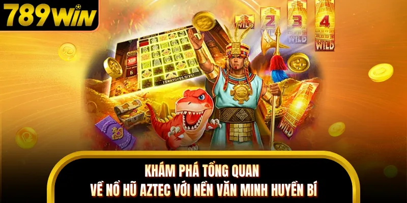 Khám phá tổng quan về nổ hũ Aztec với nền văn minh huyền bí