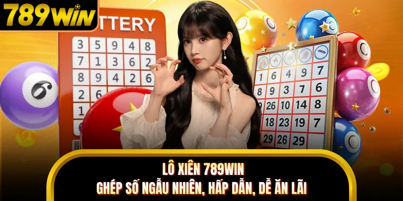 Lô Xiên 789WIN - Ghép Số Ngẫu Nhiên, Hấp Dẫn, Dễ Ăn Lãi