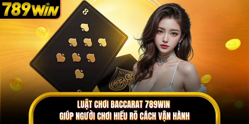 Luật chơi baccarat 789WIN giúp người chơi hiểu rõ cách vận hành